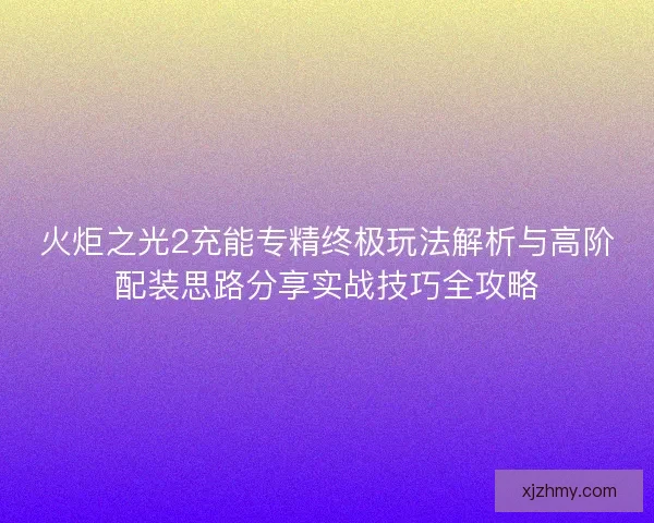 火炬之光2充能专精终极玩法解析与高阶配装思路分享实战技巧全攻略