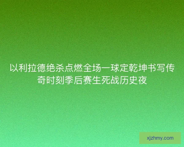 以利拉德绝杀点燃全场一球定乾坤书写传奇时刻季后赛生死战历史夜
