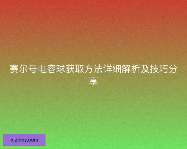 赛尔号电容球获取方法详细解析及技巧分享